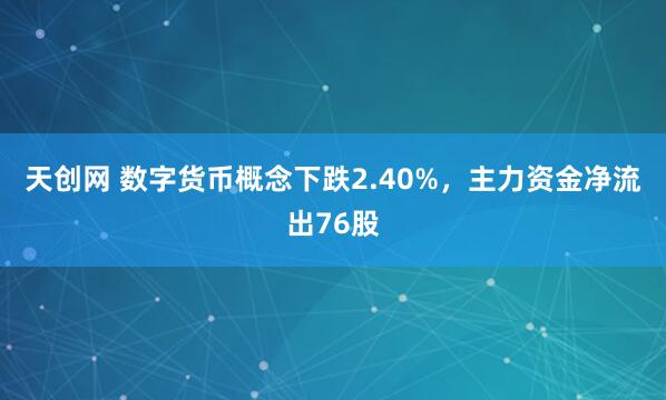 天创网 数字货币概念下跌2.40%，主力资金净流出76股