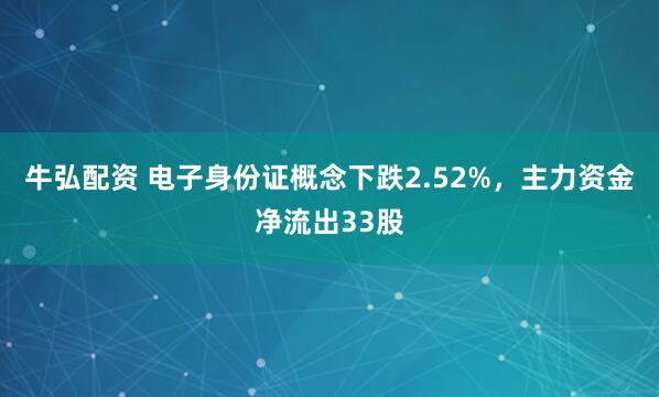 牛弘配资 电子身份证概念下跌2.52%，主力资金净流出33股