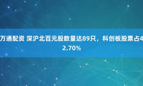 万通配资 深沪北百元股数量达89只，科创板股票占42.70%