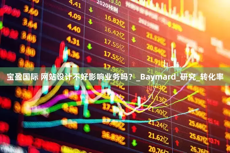 宝盈国际 网站设计不好影响业务吗？_Baymard_研究_转化率