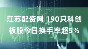 江苏配资网 190只科创板股今日换手率超5%