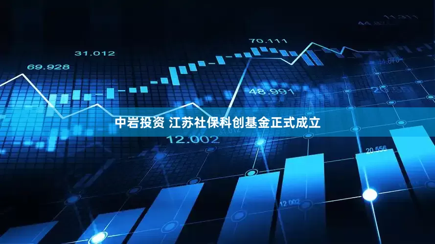 中岩投资 江苏社保科创基金正式成立