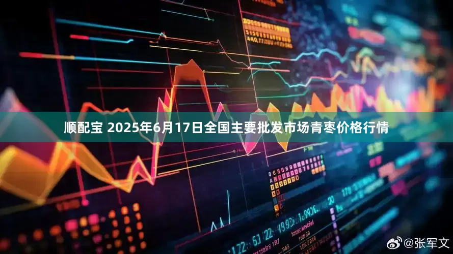 顺配宝 2025年6月17日全国主要批发市场青枣价格行情