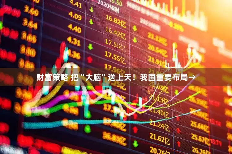 财富策略 把“大脑”送上天！我国重要布局→