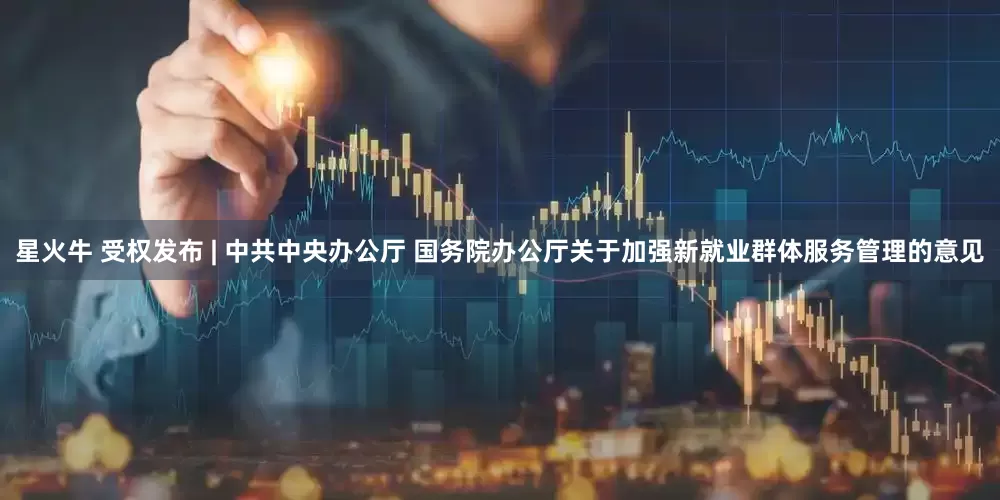 星火牛 受权发布 | 中共中央办公厅 国务院办公厅关于加强新就业群体服务管理的意见
