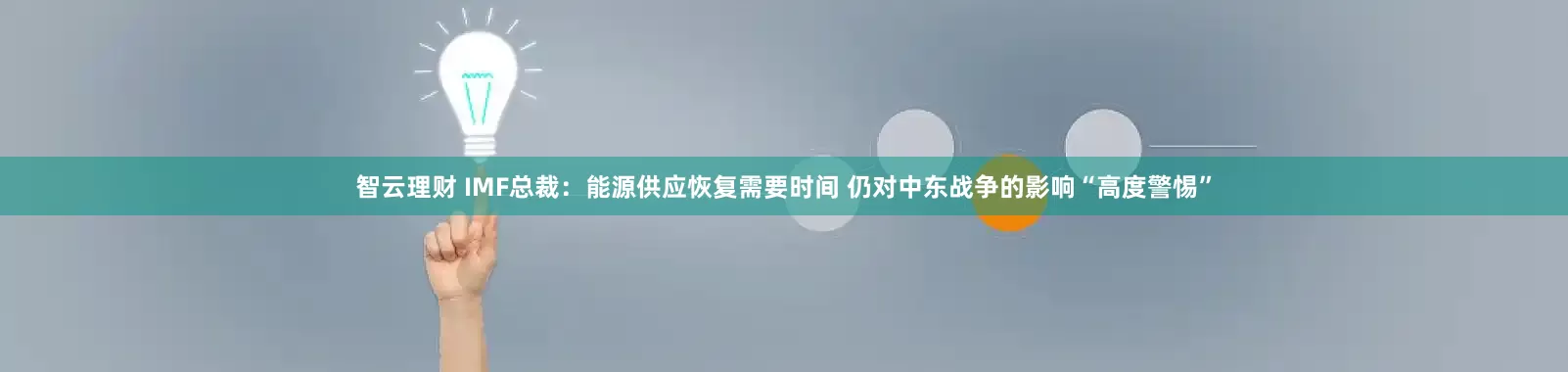智云理财 IMF总裁：能源供应恢复需要时间 仍对中东战争的影响“高度警惕”